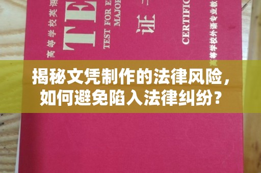 正蓝旗揭秘文凭制作的法律风险，如何避免陷入法律纠纷？